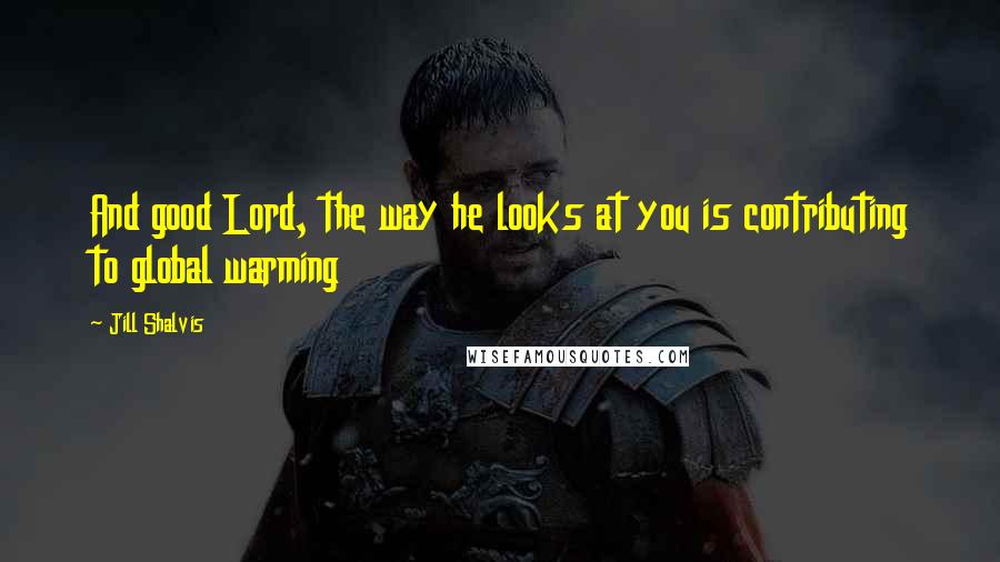 Jill Shalvis Quotes: And good Lord, the way he looks at you is contributing to global warming