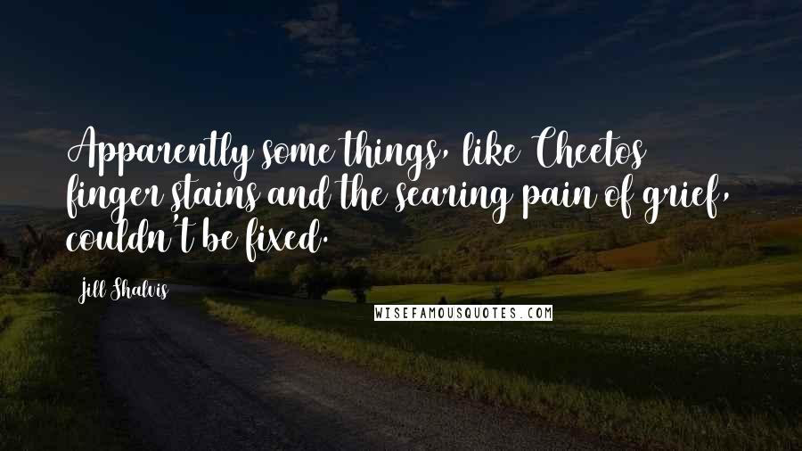 Jill Shalvis Quotes: Apparently some things, like Cheetos finger stains and the searing pain of grief, couldn't be fixed.