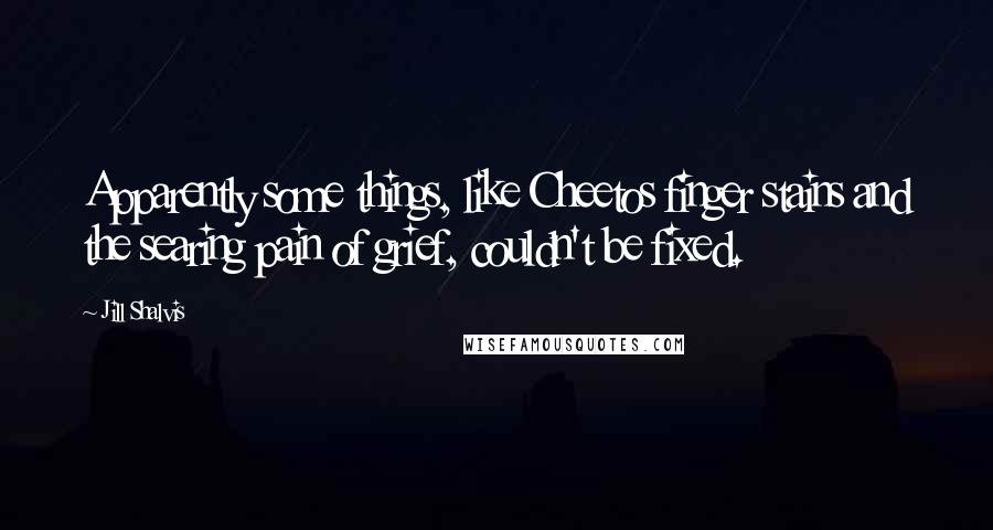 Jill Shalvis Quotes: Apparently some things, like Cheetos finger stains and the searing pain of grief, couldn't be fixed.