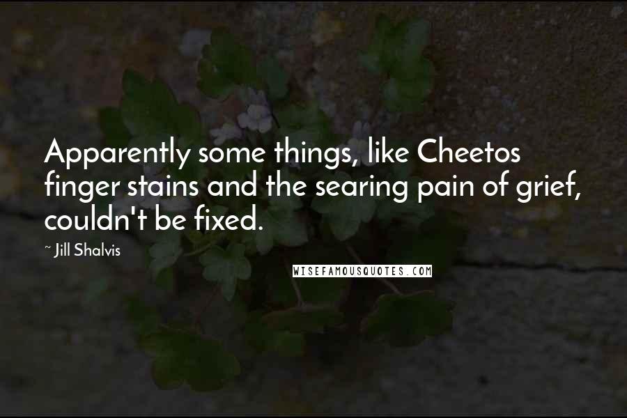 Jill Shalvis Quotes: Apparently some things, like Cheetos finger stains and the searing pain of grief, couldn't be fixed.