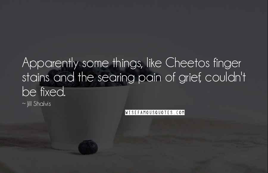 Jill Shalvis Quotes: Apparently some things, like Cheetos finger stains and the searing pain of grief, couldn't be fixed.
