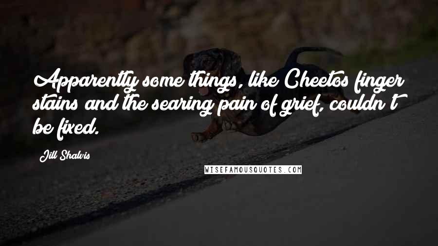 Jill Shalvis Quotes: Apparently some things, like Cheetos finger stains and the searing pain of grief, couldn't be fixed.