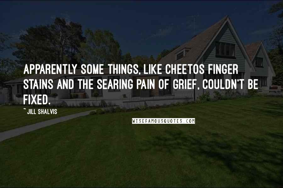 Jill Shalvis Quotes: Apparently some things, like Cheetos finger stains and the searing pain of grief, couldn't be fixed.