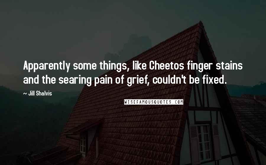 Jill Shalvis Quotes: Apparently some things, like Cheetos finger stains and the searing pain of grief, couldn't be fixed.