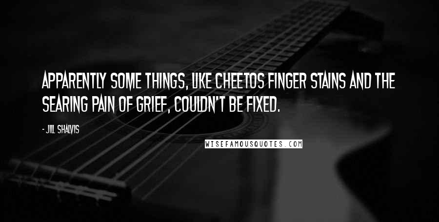 Jill Shalvis Quotes: Apparently some things, like Cheetos finger stains and the searing pain of grief, couldn't be fixed.