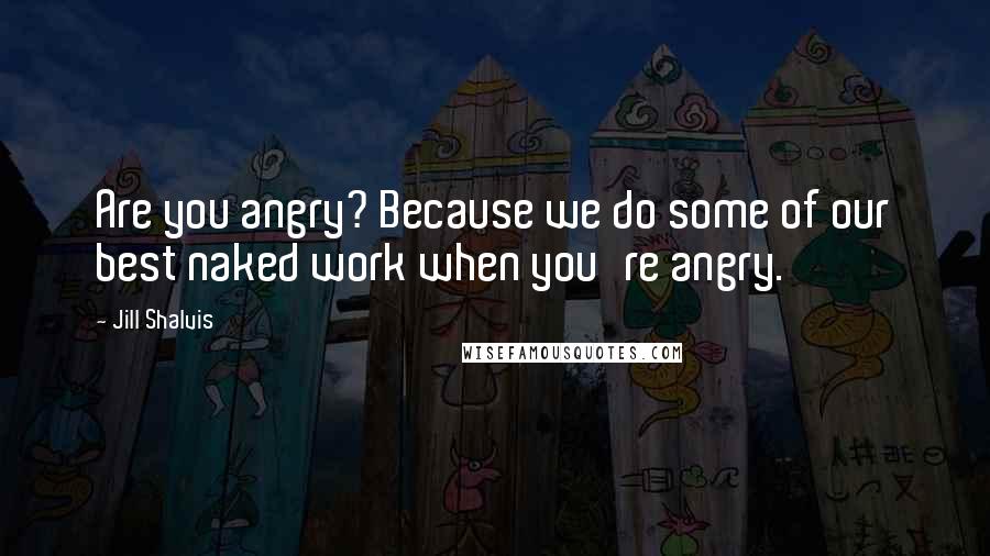 Jill Shalvis Quotes: Are you angry? Because we do some of our best naked work when you're angry.