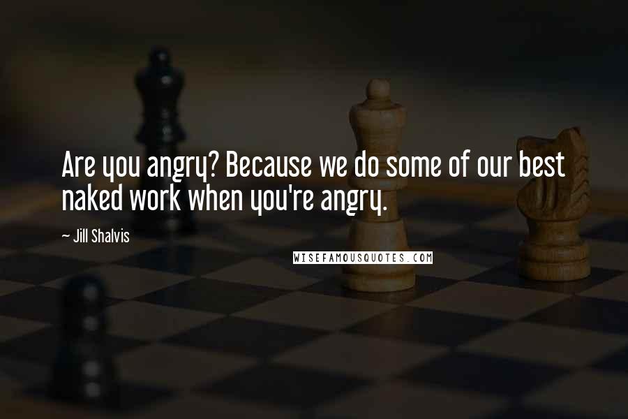 Jill Shalvis Quotes: Are you angry? Because we do some of our best naked work when you're angry.