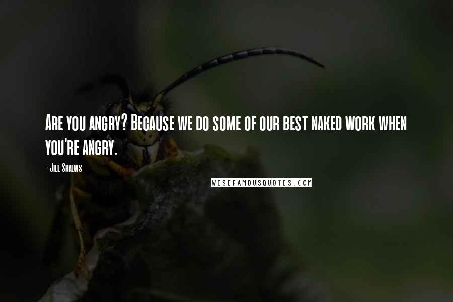 Jill Shalvis Quotes: Are you angry? Because we do some of our best naked work when you're angry.