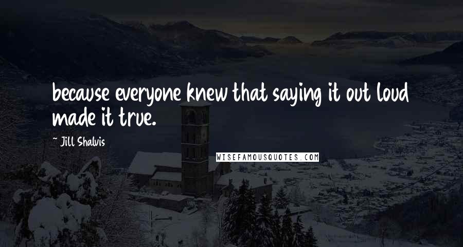 Jill Shalvis Quotes: because everyone knew that saying it out loud made it true.