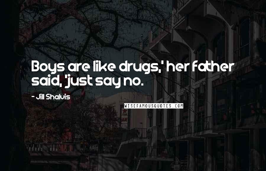 Jill Shalvis Quotes: Boys are like drugs,' her father said, 'just say no.