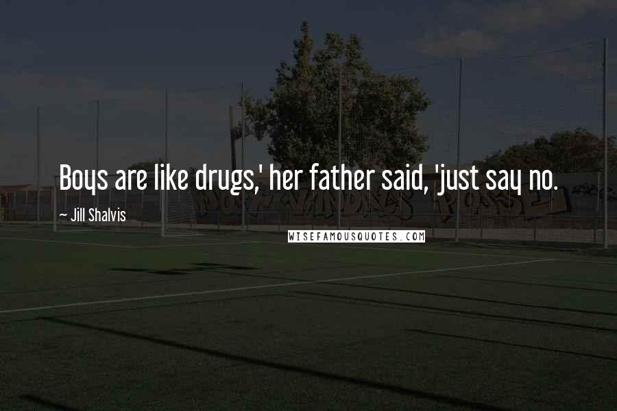 Jill Shalvis Quotes: Boys are like drugs,' her father said, 'just say no.