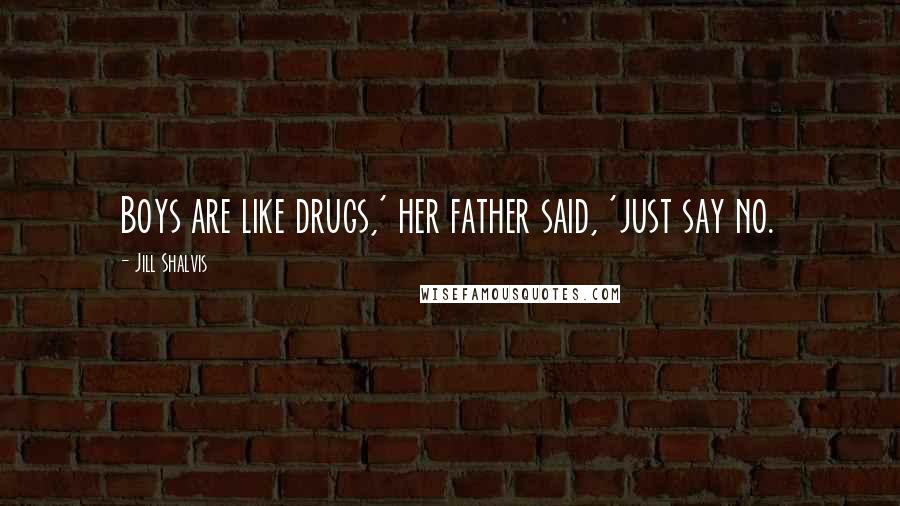 Jill Shalvis Quotes: Boys are like drugs,' her father said, 'just say no.