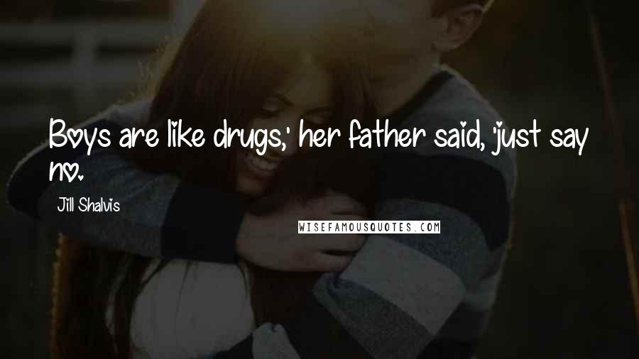 Jill Shalvis Quotes: Boys are like drugs,' her father said, 'just say no.