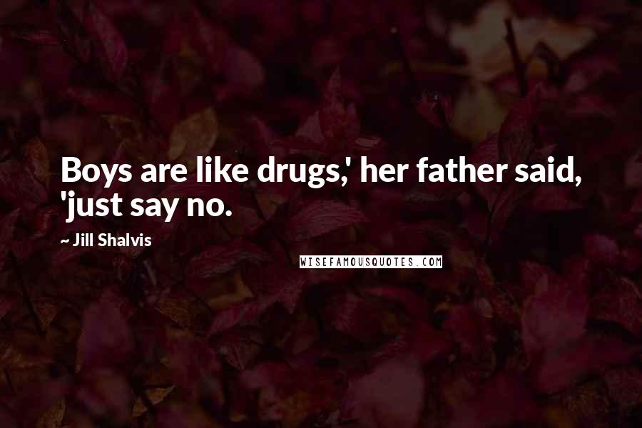 Jill Shalvis Quotes: Boys are like drugs,' her father said, 'just say no.