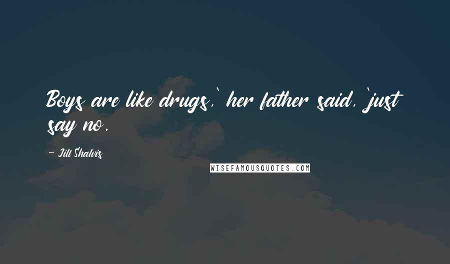 Jill Shalvis Quotes: Boys are like drugs,' her father said, 'just say no.