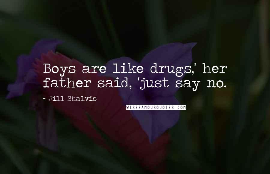 Jill Shalvis Quotes: Boys are like drugs,' her father said, 'just say no.