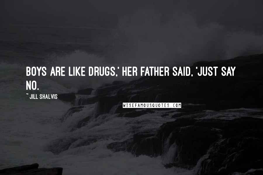 Jill Shalvis Quotes: Boys are like drugs,' her father said, 'just say no.