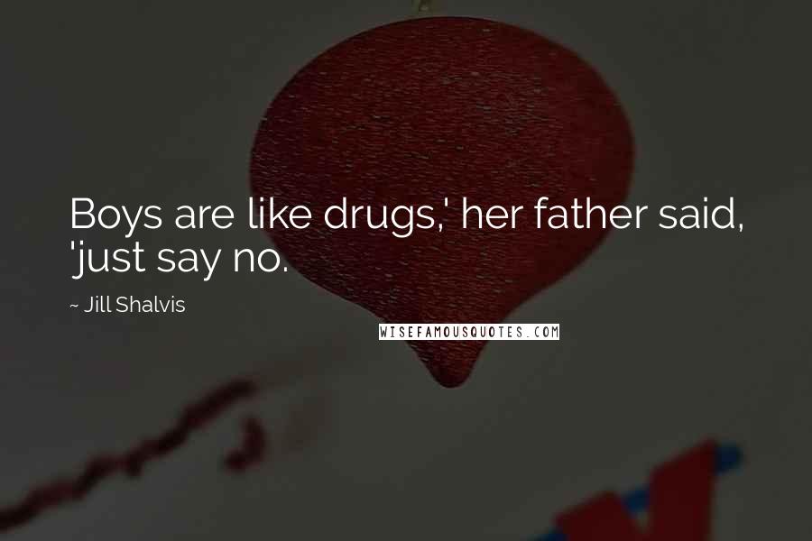 Jill Shalvis Quotes: Boys are like drugs,' her father said, 'just say no.
