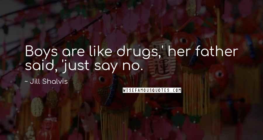 Jill Shalvis Quotes: Boys are like drugs,' her father said, 'just say no.