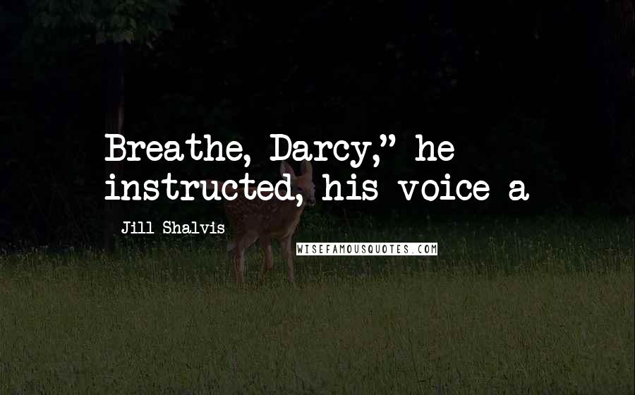 Jill Shalvis Quotes: Breathe, Darcy," he instructed, his voice a