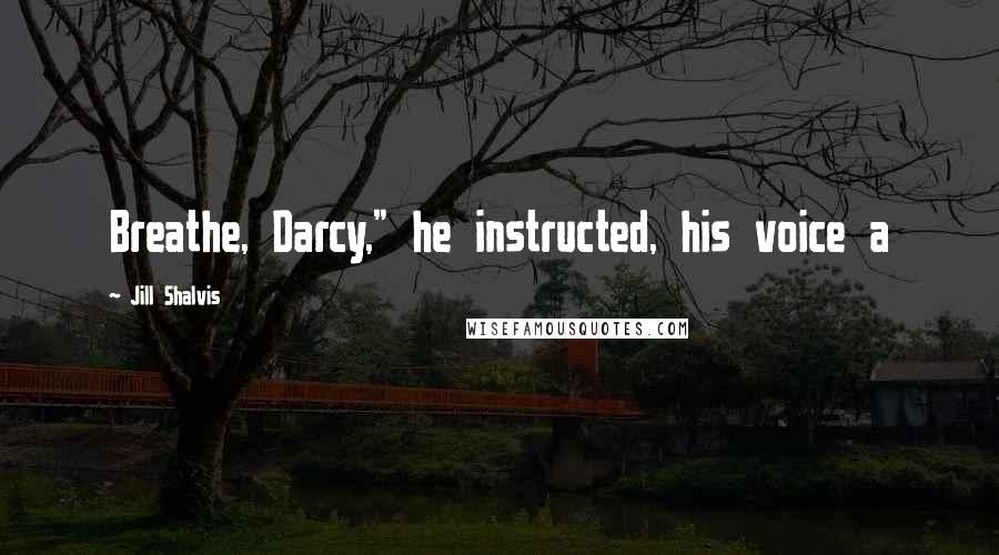 Jill Shalvis Quotes: Breathe, Darcy," he instructed, his voice a