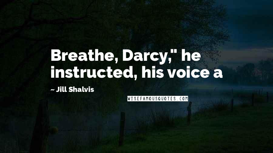 Jill Shalvis Quotes: Breathe, Darcy," he instructed, his voice a