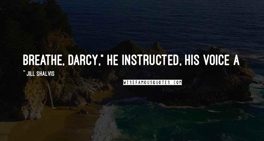 Jill Shalvis Quotes: Breathe, Darcy," he instructed, his voice a