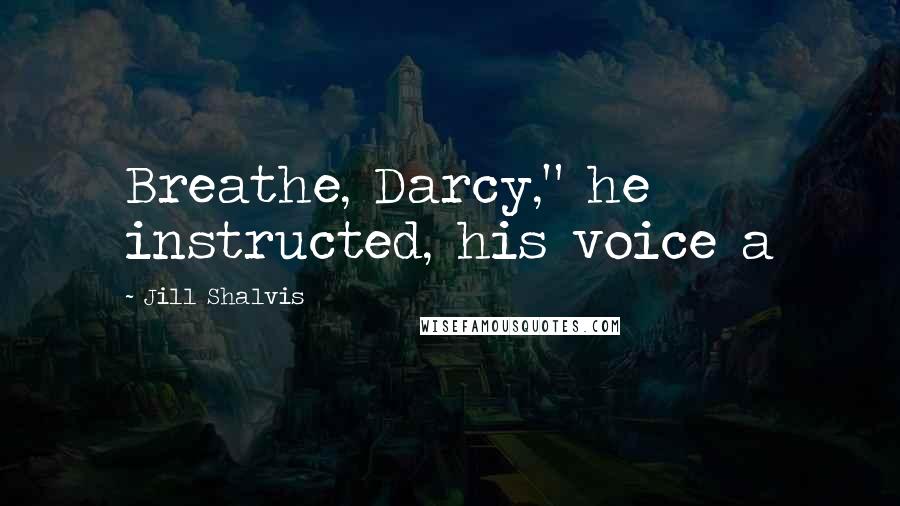 Jill Shalvis Quotes: Breathe, Darcy," he instructed, his voice a