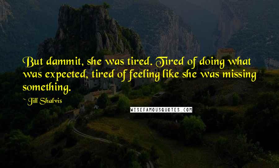 Jill Shalvis Quotes: But dammit, she was tired. Tired of doing what was expected, tired of feeling like she was missing something.