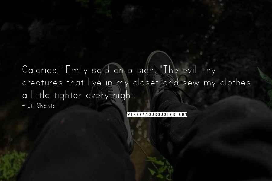 Jill Shalvis Quotes: Calories," Emily said on a sigh. "The evil tiny creatures that live in my closet and sew my clothes a little tighter every night.