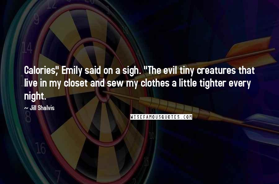 Jill Shalvis Quotes: Calories," Emily said on a sigh. "The evil tiny creatures that live in my closet and sew my clothes a little tighter every night.