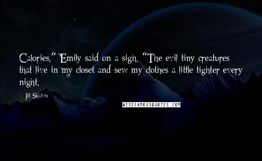 Jill Shalvis Quotes: Calories," Emily said on a sigh. "The evil tiny creatures that live in my closet and sew my clothes a little tighter every night.