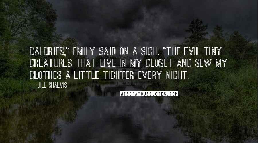 Jill Shalvis Quotes: Calories," Emily said on a sigh. "The evil tiny creatures that live in my closet and sew my clothes a little tighter every night.