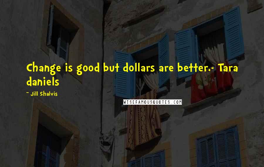 Jill Shalvis Quotes: Change is good but dollars are better.- Tara daniels