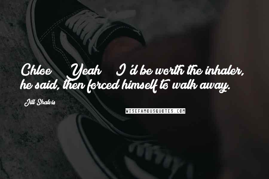 Jill Shalvis Quotes: Chloe?" "Yeah?" "I'd be worth the inhaler," he said, then forced himself to walk away.