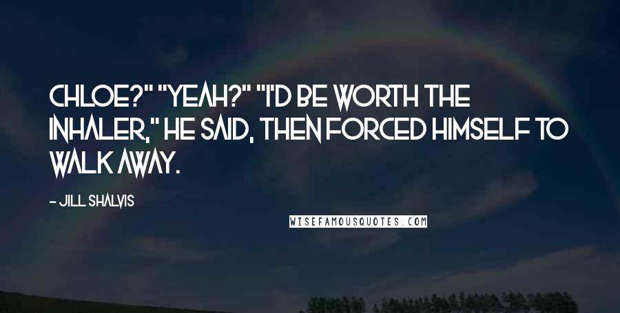 Jill Shalvis Quotes: Chloe?" "Yeah?" "I'd be worth the inhaler," he said, then forced himself to walk away.
