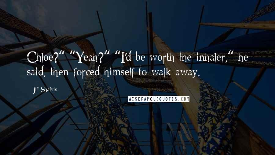 Jill Shalvis Quotes: Chloe?" "Yeah?" "I'd be worth the inhaler," he said, then forced himself to walk away.