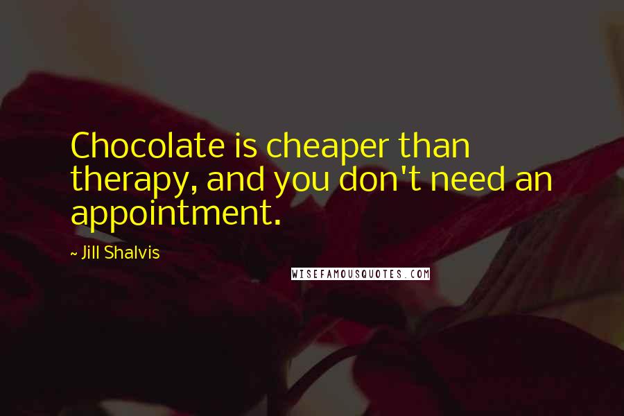 Jill Shalvis Quotes: Chocolate is cheaper than therapy, and you don't need an appointment.