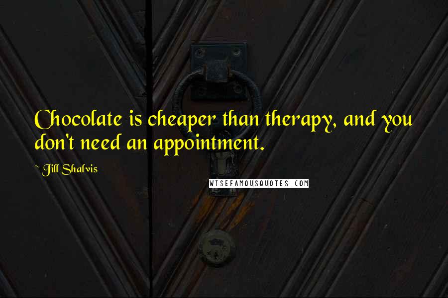 Jill Shalvis Quotes: Chocolate is cheaper than therapy, and you don't need an appointment.