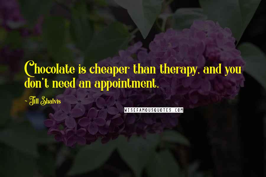 Jill Shalvis Quotes: Chocolate is cheaper than therapy, and you don't need an appointment.
