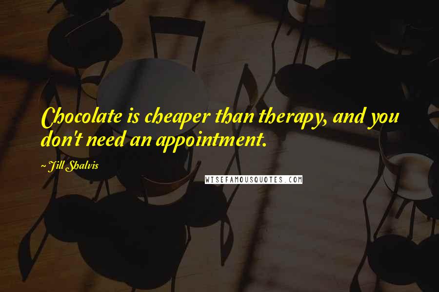 Jill Shalvis Quotes: Chocolate is cheaper than therapy, and you don't need an appointment.