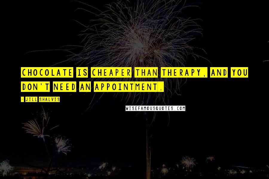 Jill Shalvis Quotes: Chocolate is cheaper than therapy, and you don't need an appointment.