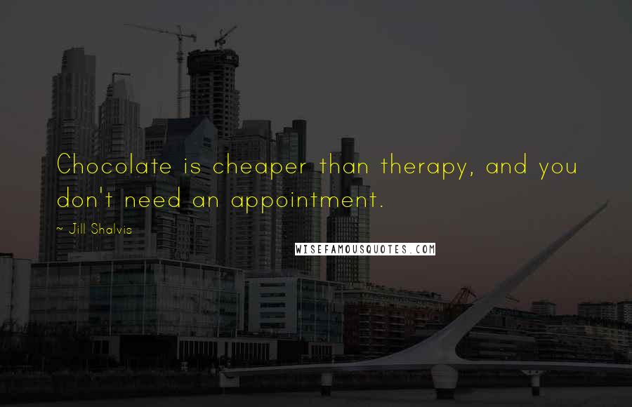 Jill Shalvis Quotes: Chocolate is cheaper than therapy, and you don't need an appointment.