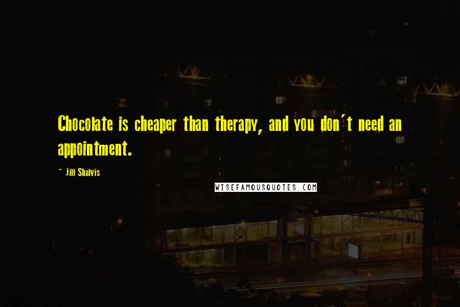 Jill Shalvis Quotes: Chocolate is cheaper than therapy, and you don't need an appointment.