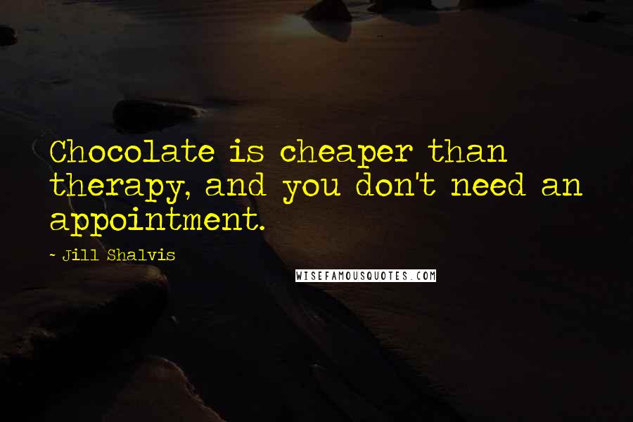 Jill Shalvis Quotes: Chocolate is cheaper than therapy, and you don't need an appointment.