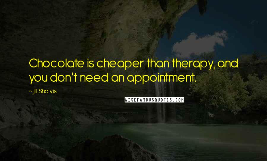 Jill Shalvis Quotes: Chocolate is cheaper than therapy, and you don't need an appointment.
