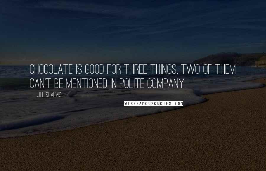 Jill Shalvis Quotes: Chocolate is good for three things. Two of them can't be mentioned in polite company.