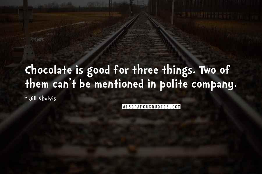 Jill Shalvis Quotes: Chocolate is good for three things. Two of them can't be mentioned in polite company.