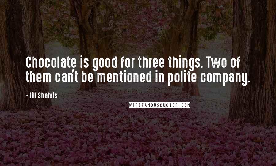 Jill Shalvis Quotes: Chocolate is good for three things. Two of them can't be mentioned in polite company.