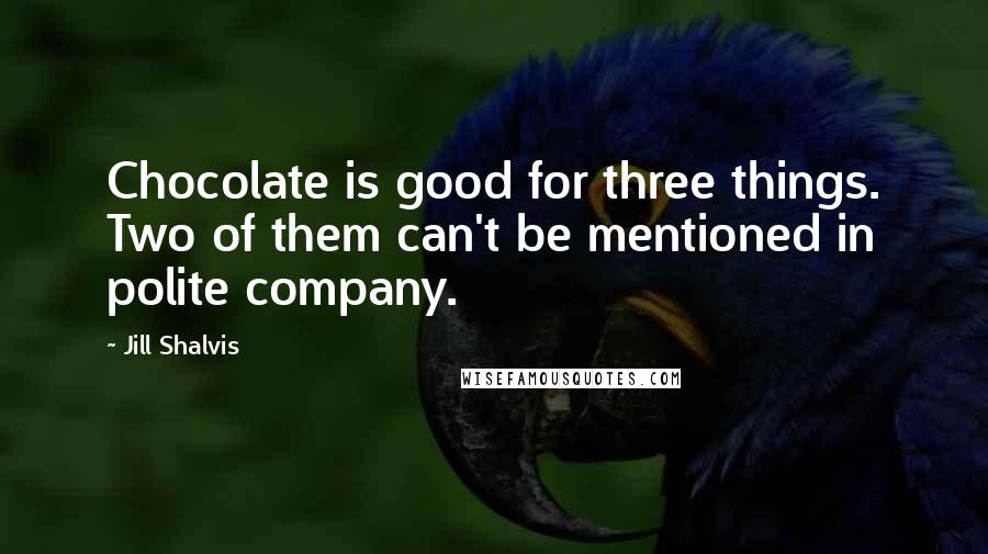 Jill Shalvis Quotes: Chocolate is good for three things. Two of them can't be mentioned in polite company.